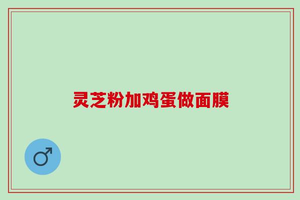 灵芝粉加鸡蛋做面膜