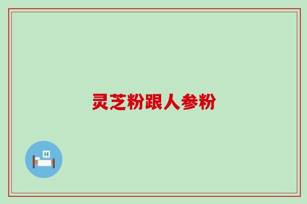 灵芝粉跟人参粉