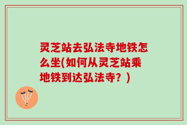 灵芝站去弘法寺地铁怎么坐(如何从灵芝站乘地铁到达弘法寺？)