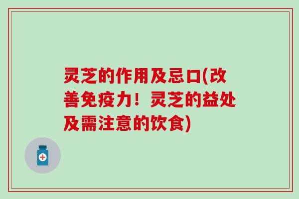灵芝的作用及忌口(改善免疫力！灵芝的益处及需注意的饮食)