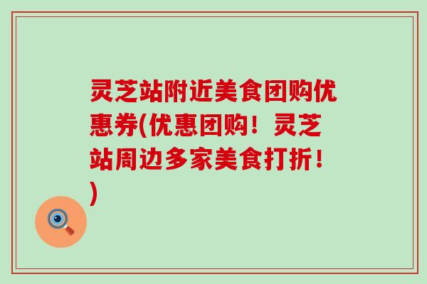 灵芝站附近美食团购优惠券(优惠团购！灵芝站周边多家美食打折！)