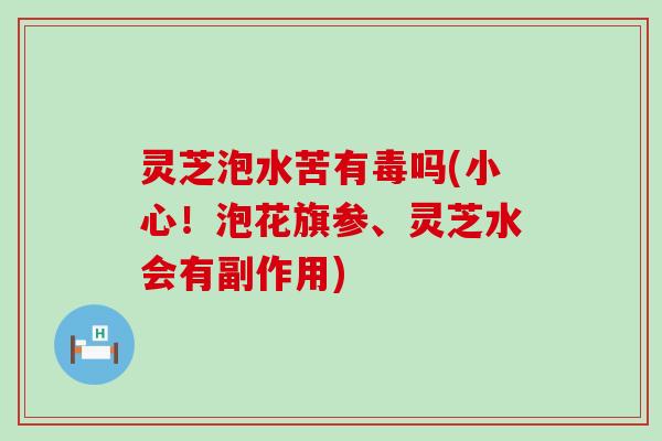灵芝泡水苦有毒吗(小心！泡花旗参、灵芝水会有副作用)