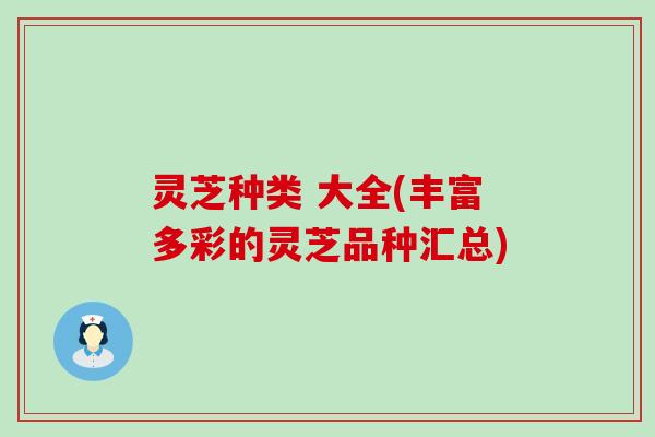 灵芝种类 大全(丰富多彩的灵芝品种汇总)