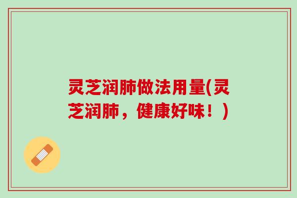 灵芝润肺做法用量(灵芝润肺，健康好味！)