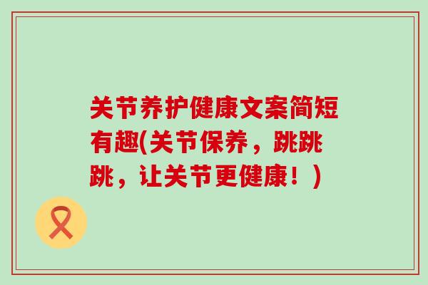 关节养护健康文案简短有趣(关节保养，跳跳跳，让关节更健康！)
