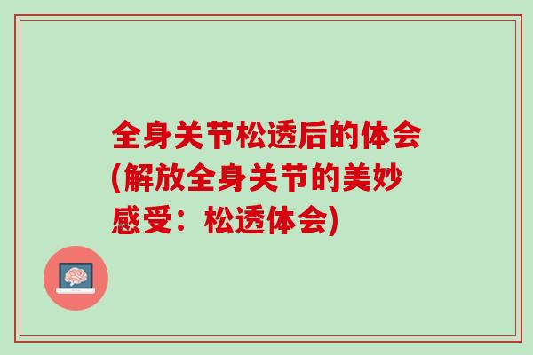 全身关节松透后的体会(解放全身关节的美妙感受：松透体会)