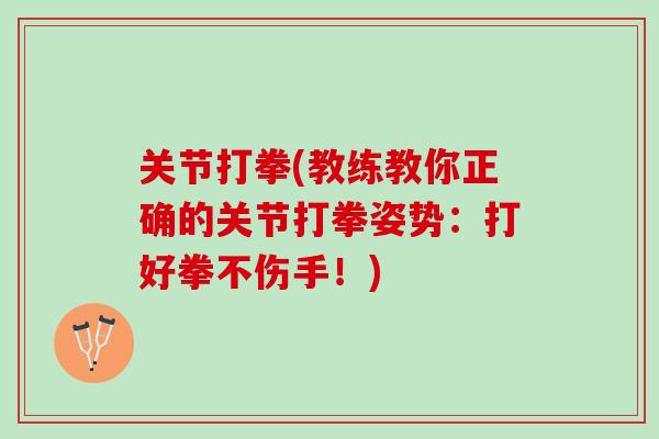 关节打拳(教练教你正确的关节打拳姿势：打好拳不伤手！)