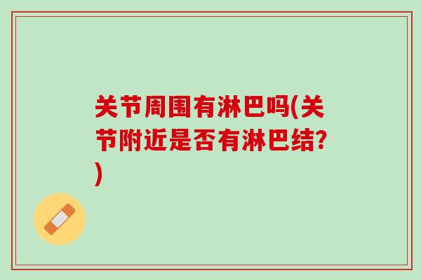 关节周围有淋巴吗(关节附近是否有淋巴结？)