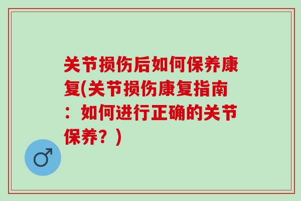 关节损伤后如何保养康复(关节损伤康复指南:如何进行正确的关节保养?) 关节损伤后如何保养康复(关节损伤康复指南:如何进行正确的关节保养?)
