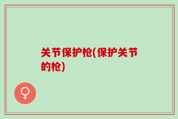 关节保护枪(保护关节的枪)