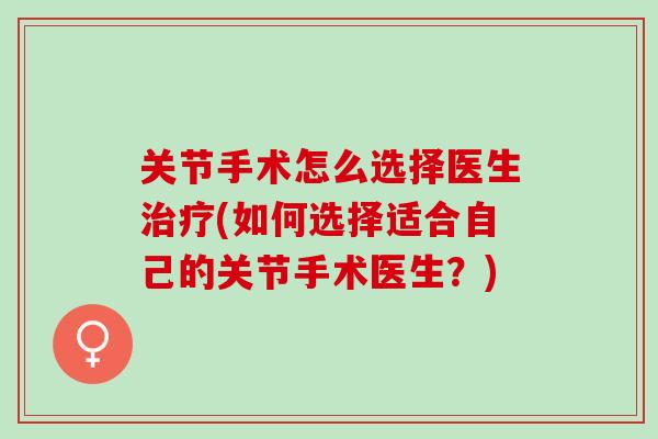 关节手术怎么选择医生治疗(如何选择适合自己的关节手术医生？)