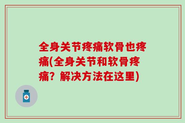 全身关节疼痛软骨也疼痛(全身关节和软骨疼痛？解决方法在这里)