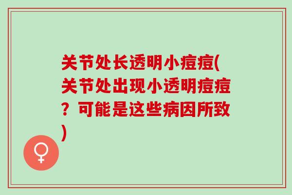 关节处长透明小痘痘(关节处出现小透明痘痘？可能是这些病因所致)