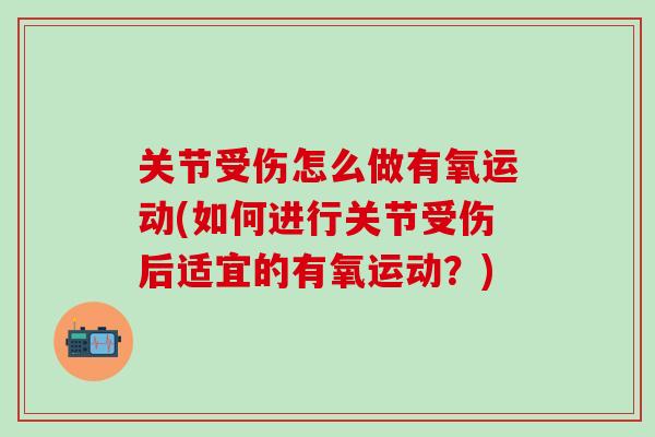 关节受伤怎么做有氧运动(如何进行关节受伤后适宜的有氧运动？)