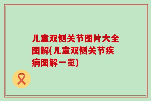 儿童双侧关节图片大全图解(儿童双侧关节疾病图解一览)