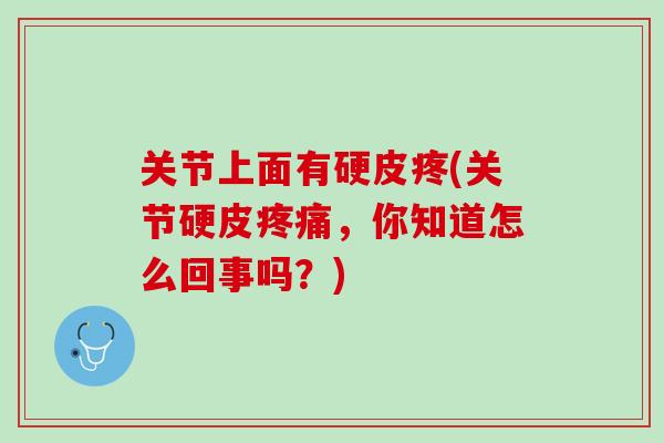 关节上面有硬皮疼(关节硬皮疼痛，你知道怎么回事吗？)