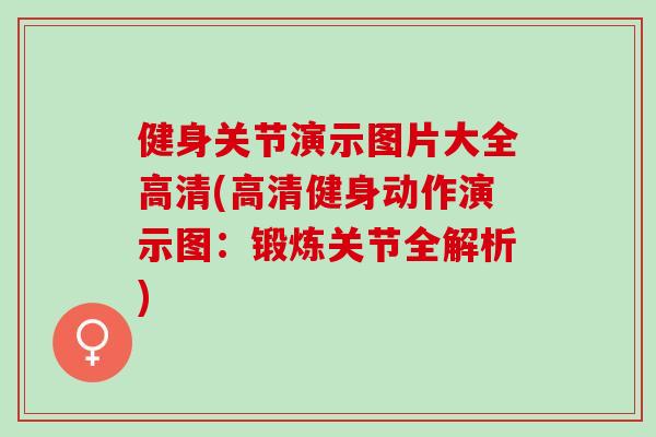 健身关节演示图片大全高清(高清健身动作演示图：锻炼关节全解析)