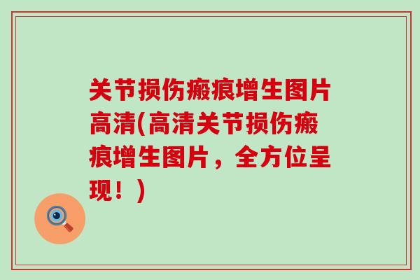 关节损伤瘢痕增生图片高清(高清关节损伤瘢痕增生图片，全方位呈现！)