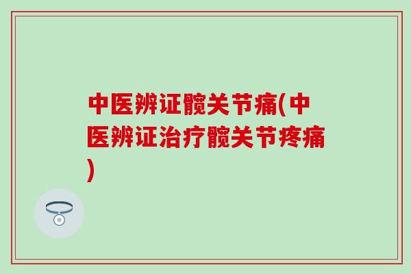 中医辨证髋关节痛(中医辨证治疗髋关节疼痛)