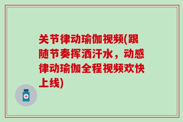 关节律动瑜伽视频(跟随节奏挥洒汗水，动感律动瑜伽全程视频欢快上线)