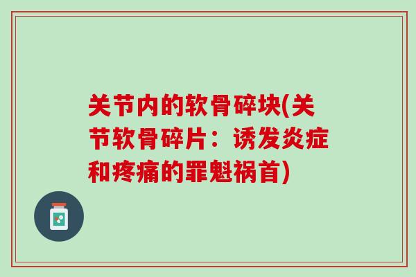 关节内的软骨碎块(关节软骨碎片：诱发炎症和疼痛的罪魁祸首)