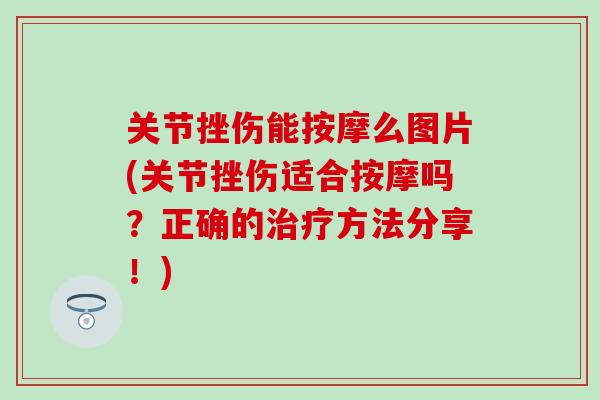 关节挫伤能按摩么图片(关节挫伤适合按摩吗？正确的治疗方法分享！)