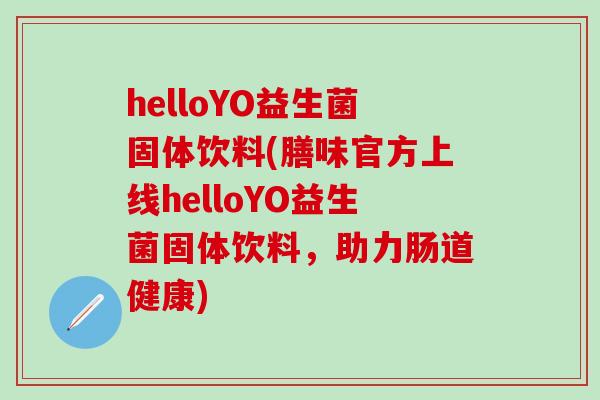 helloYO益生菌固体饮料(膳味官方上线helloYO益生菌固体饮料，助力肠道健康)