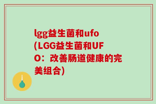 lgg益生菌和ufo(LGG益生菌和UFO：改善肠道健康的完美组合)