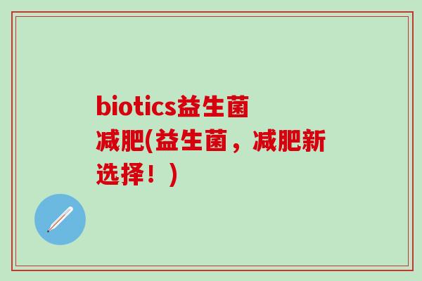 biotics益生菌减肥(益生菌，减肥新选择！)