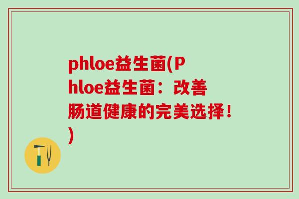 phloe益生菌(Phloe益生菌：改善肠道健康的完美选择！)