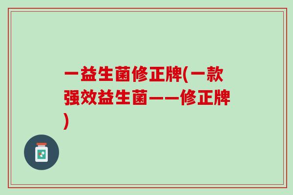 一益生菌修正牌(一款强效益生菌——修正牌)