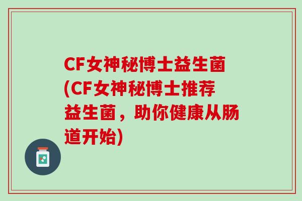 CF女神秘博士益生菌(CF女神秘博士推荐益生菌，助你健康从肠道开始)