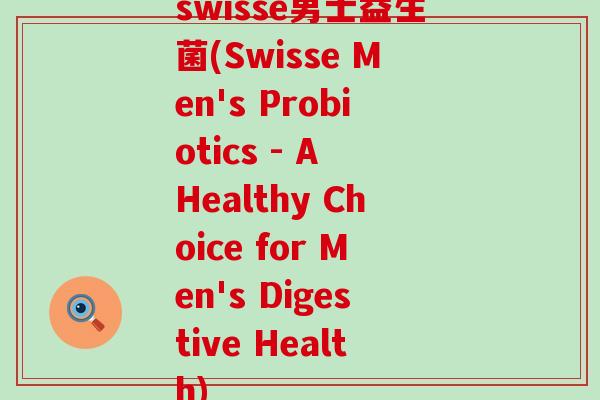 swisse男士益生菌(Swisse Men's Probiotics - A Healthy Choice for Men's Digestive Health)