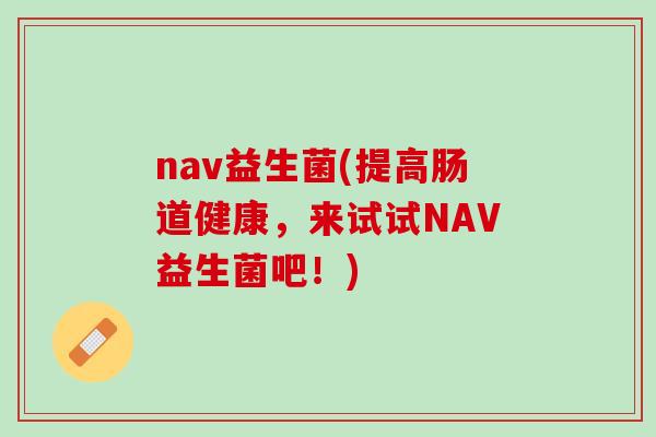 nav益生菌(提高肠道健康，来试试NAV益生菌吧！)