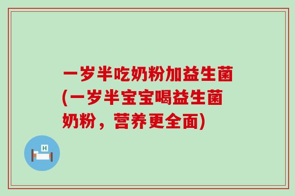 一岁半吃奶粉加益生菌(一岁半宝宝喝益生菌奶粉，营养更全面)