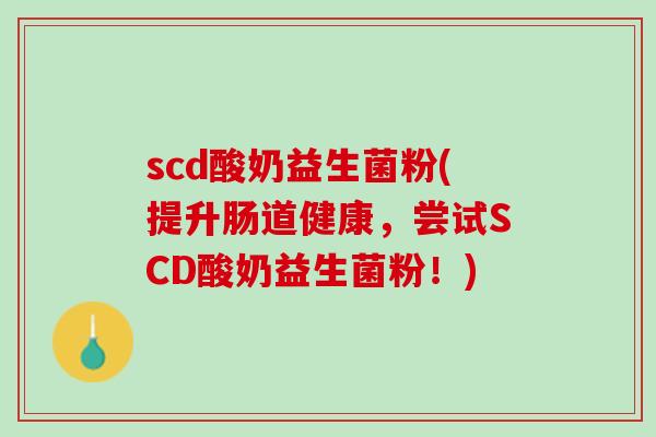 scd酸奶益生菌粉(提升肠道健康，尝试SCD酸奶益生菌粉！)