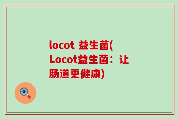locot 益生菌(Locot益生菌：让肠道更健康)