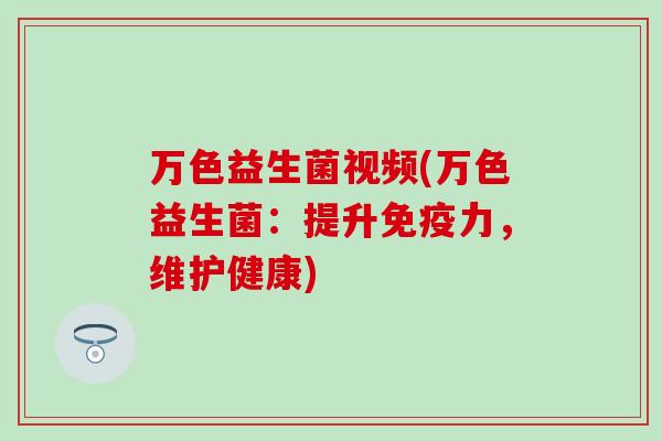 万色益生菌视频(万色益生菌：提升免疫力，维护健康)
