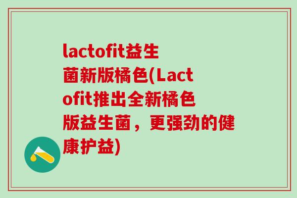 lactofit益生菌新版橘色(Lactofit推出全新橘色版益生菌，更强劲的健康护益)