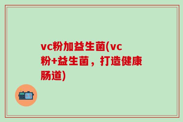 vc粉加益生菌(vc粉+益生菌，打造健康肠道)