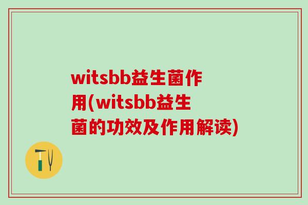 witsbb益生菌作用(witsbb益生菌的功效及作用解读)
