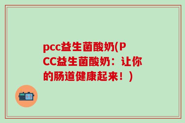 pcc益生菌酸奶(PCC益生菌酸奶：让你的肠道健康起来！)