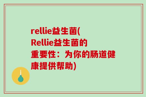 rellie益生菌(Rellie益生菌的重要性：为你的肠道健康提供帮助)