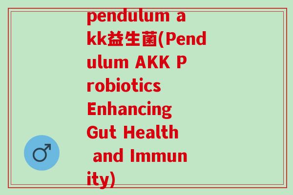 pendulum akk益生菌(Pendulum AKK Probiotics Enhancing Gut Health and Immunity)