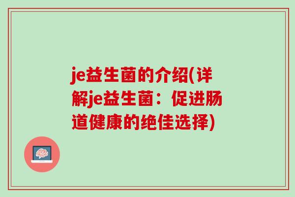 je益生菌的介绍(详解je益生菌：促进肠道健康的绝佳选择)