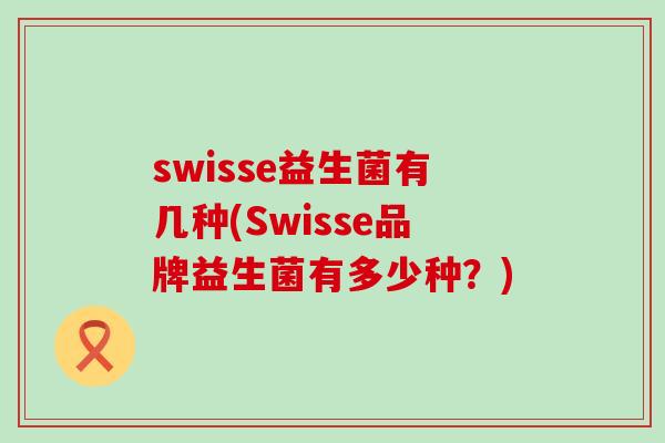 swisse益生菌有几种(Swisse品牌益生菌有多少种？)