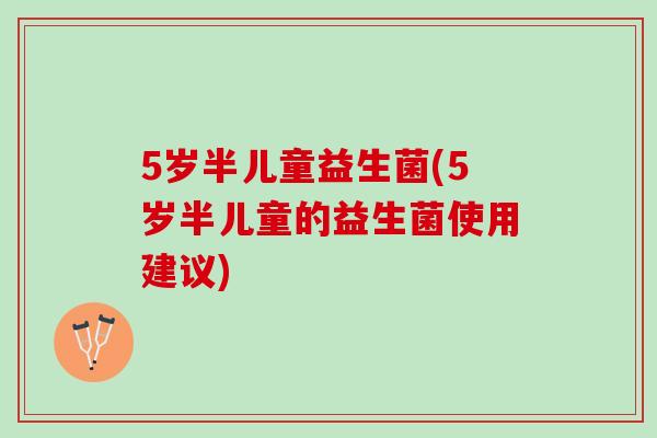 5岁半儿童益生菌(5岁半儿童的益生菌使用建议)
