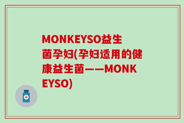 MONKEYSO益生菌孕妇(孕妇适用的健康益生菌——MONKEYSO)