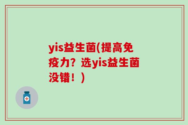 yis益生菌(提高免疫力？选yis益生菌没错！)
