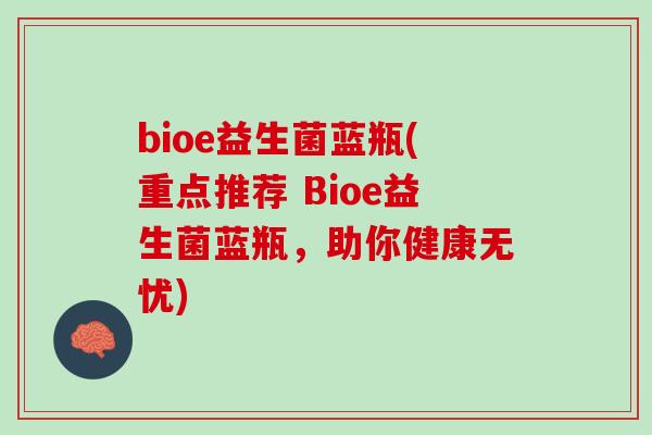bioe益生菌蓝瓶(重点推荐 Bioe益生菌蓝瓶，助你健康无忧)